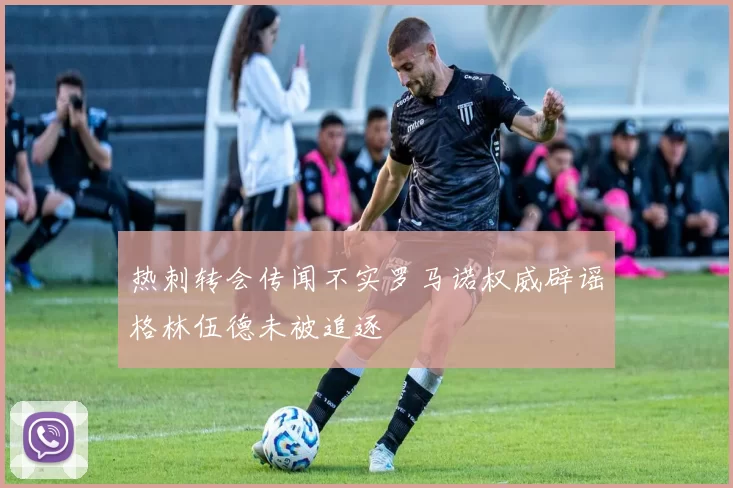 热刺转会传闻不实罗马诺权威辟谣格林伍德未被追逐
